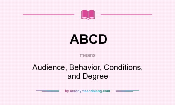 What does ABCD mean? It stands for Audience, Behavior, Conditions, and Degree