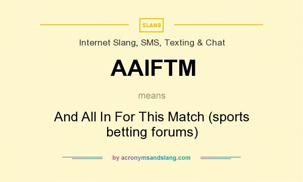 What does AAIFTM mean? It stands for And All In For This Match (sports betting forums)