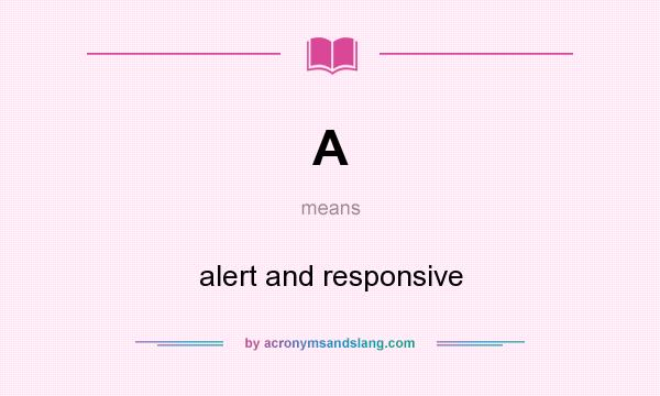 What does A mean? It stands for alert and responsive
