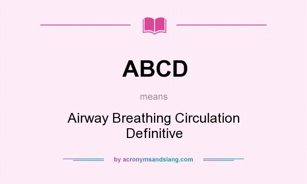 What does ABCD mean? It stands for Airway Breathing Circulation Definitive