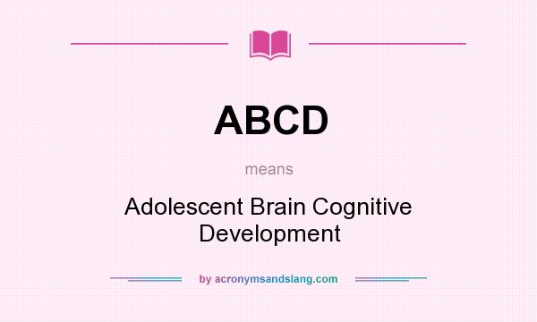 What does ABCD mean? It stands for Adolescent Brain Cognitive Development
