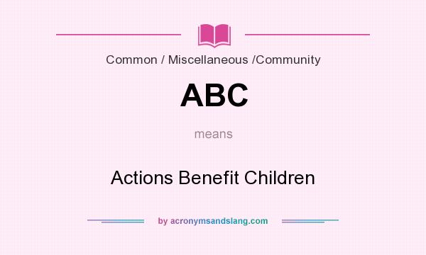 What does ABC mean? It stands for Actions Benefit Children