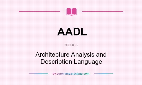 What does AADL mean? It stands for Architecture Analysis and Description Language