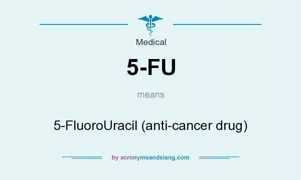 What does 5-FU mean? It stands for 5-FluoroUracil (anti-cancer drug)