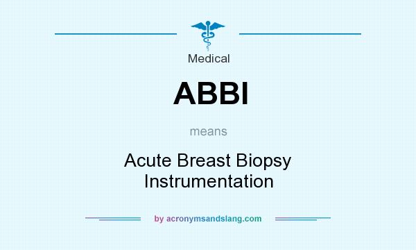 What does ABBI mean? It stands for Acute Breast Biopsy Instrumentation