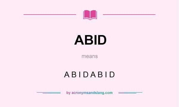 What does ABID mean? It stands for A B I D A B I D