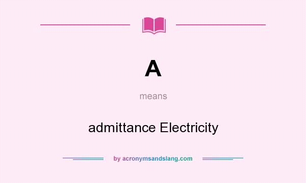 What does A mean? It stands for admittance Electricity