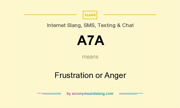 What does A7A mean? It stands for Frustration or Anger