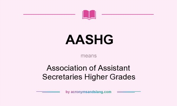 What does AASHG mean? It stands for Association of Assistant Secretaries Higher Grades