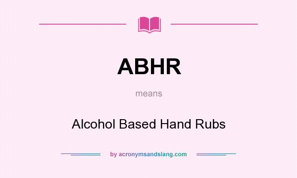 What does ABHR mean? It stands for Alcohol Based Hand Rubs