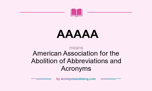 What does AAAAA mean? It stands for American Association for the Abolition of Abbreviations and Acronyms