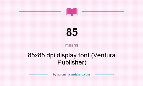 What does 85 mean? It stands for 85x85 dpi display font (Ventura Publisher)
