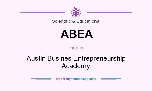 What does ABEA mean? It stands for Austin Busines Entrepreneurship Academy