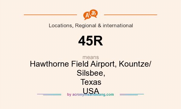 What does 45R mean? It stands for Hawthorne Field Airport, Kountze/ Silsbee, Texas USA