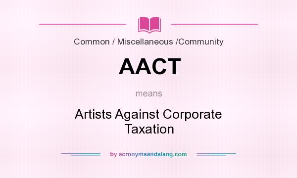What does AACT mean? It stands for Artists Against Corporate Taxation