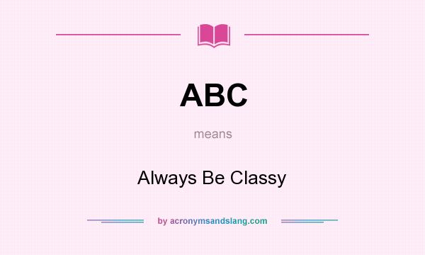 What does ABC mean? It stands for Always Be Classy