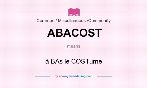 What does ABACOST mean? It stands for à BAs le COSTume