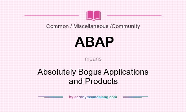 What does ABAP mean? It stands for Absolutely Bogus Applications and Products