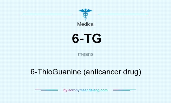 What does 6-TG mean? It stands for 6-ThioGuanine (anticancer drug)