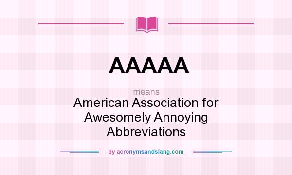 What does AAAAA mean? It stands for American Association for Awesomely Annoying Abbreviations