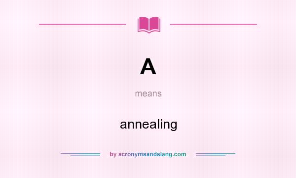 What does A mean? It stands for annealing