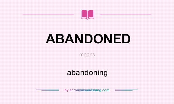 What does ABANDONED mean? It stands for abandoning