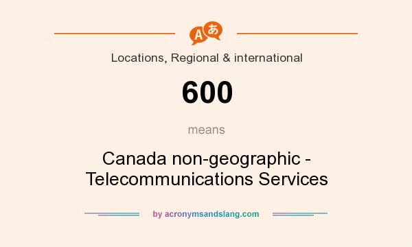 What does 600 mean? It stands for Canada non-geographic - Telecommunications Services