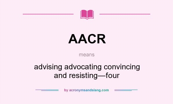 What does AACR mean? It stands for advising advocating convincing and resisting—four