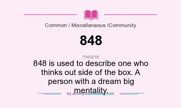 What does 848 mean? It stands for 848 is used to describe one who thinks out side of the box. A person with a dream big mentality.