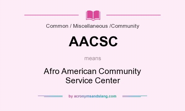 What does AACSC mean? It stands for Afro American Community Service Center