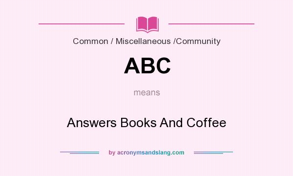 What does ABC mean? It stands for Answers Books And Coffee
