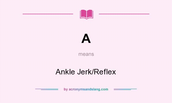 What does A mean? It stands for Ankle Jerk/Reflex