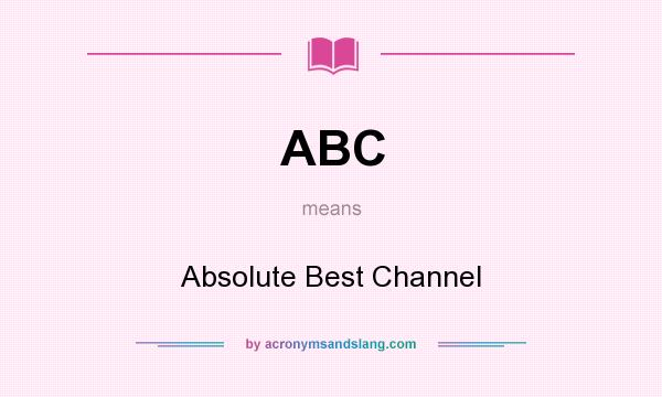 What does ABC mean? It stands for Absolute Best Channel
