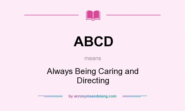 What does ABCD mean? It stands for Always Being Caring and Directing