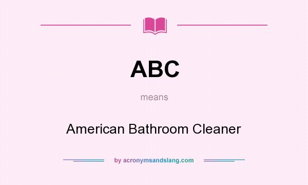 What does ABC mean? It stands for American Bathroom Cleaner