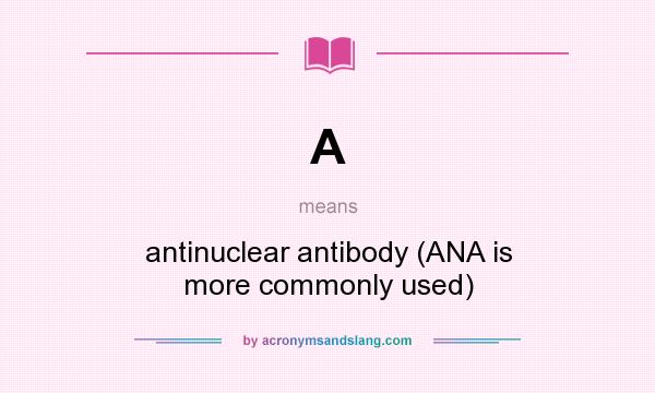 What does A mean? It stands for antinuclear antibody (ANA is more commonly used)