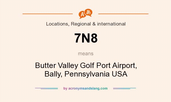 What does 7N8 mean? It stands for Butter Valley Golf Port Airport, Bally, Pennsylvania USA