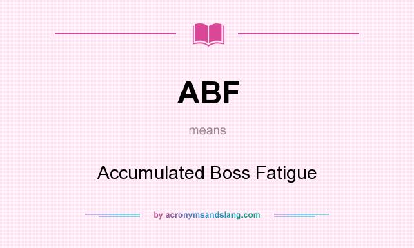 What does ABF mean? It stands for Accumulated Boss Fatigue