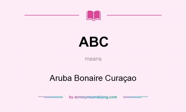 What does ABC mean? It stands for Aruba Bonaire Curaçao