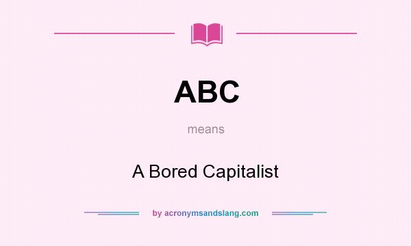 What does ABC mean? It stands for A Bored Capitalist