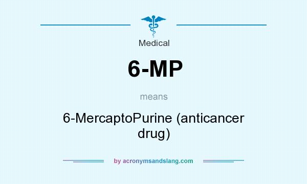 What does 6-MP mean? It stands for 6-MercaptoPurine (anticancer drug)