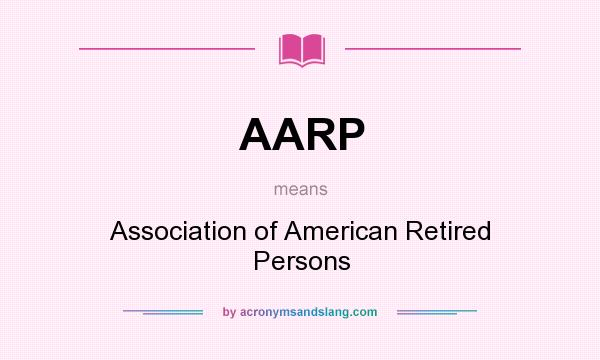 What does AARP mean? It stands for Association of American Retired Persons
