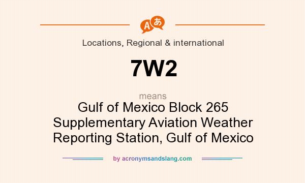 What does 7W2 mean? It stands for Gulf of Mexico Block 265 Supplementary Aviation Weather Reporting Station, Gulf of Mexico