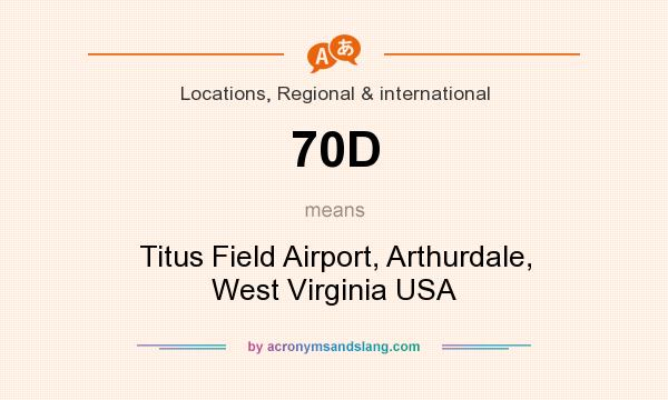 What does 70D mean? It stands for Titus Field Airport, Arthurdale, West Virginia USA