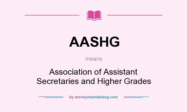 What does AASHG mean? It stands for Association of Assistant Secretaries and Higher Grades
