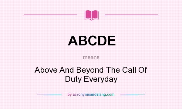 What does ABCDE mean? It stands for Above And Beyond The Call Of Duty Everyday