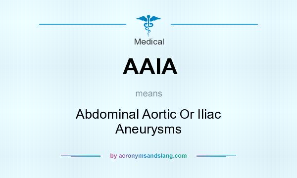 What does AAIA mean? It stands for Abdominal Aortic Or Iliac Aneurysms