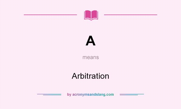 What does A mean? It stands for Arbitration