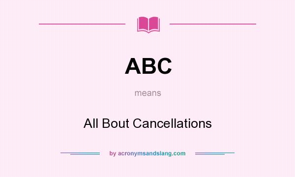 What does ABC mean? It stands for All Bout Cancellations