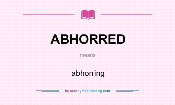 What does ABHORRED mean? It stands for abhorring